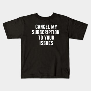 Cancel My Subscription to Your Issues Kids T-Shirt